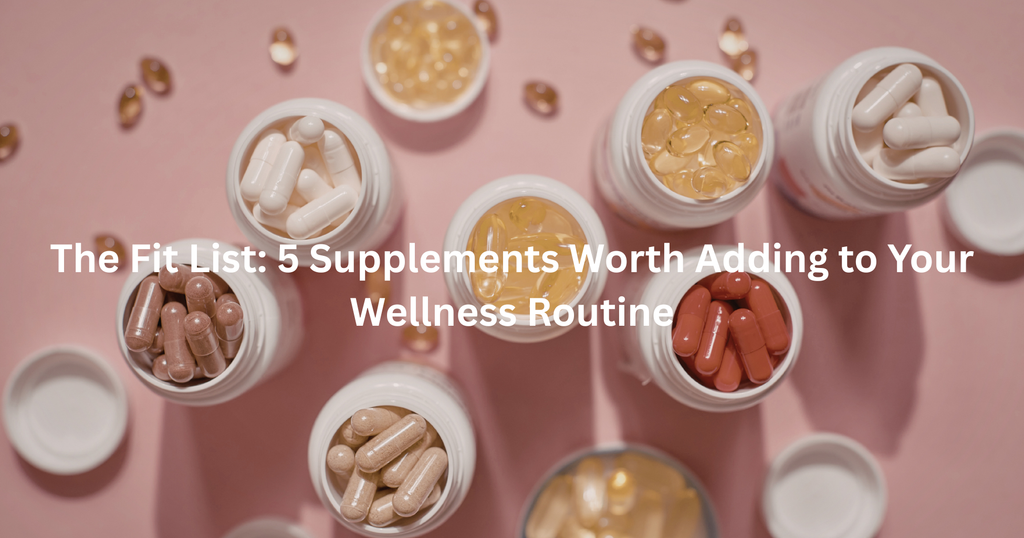 The Fit List: 5 Supplements Worth Adding to Your Wellness Routine